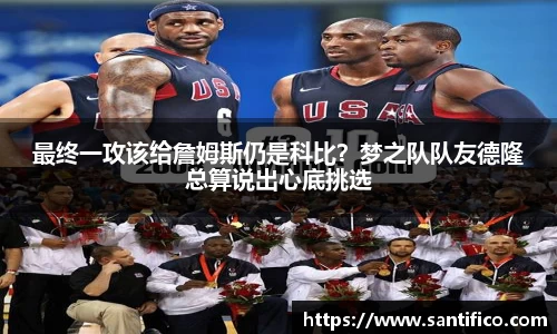 最终一攻该给詹姆斯仍是科比？梦之队队友德隆总算说出心底挑选