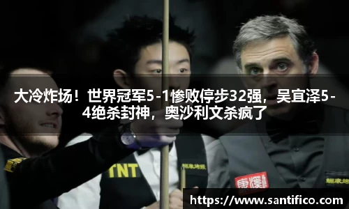 大冷炸场！世界冠军5-1惨败停步32强，吴宜泽5-4绝杀封神，奥沙利文杀疯了